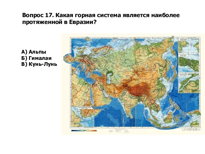 Вопрос 17. Какая горная система является наиболее протяженной в Евразии? А) Альпы Б) Гималаи В) Кунь-Лунь