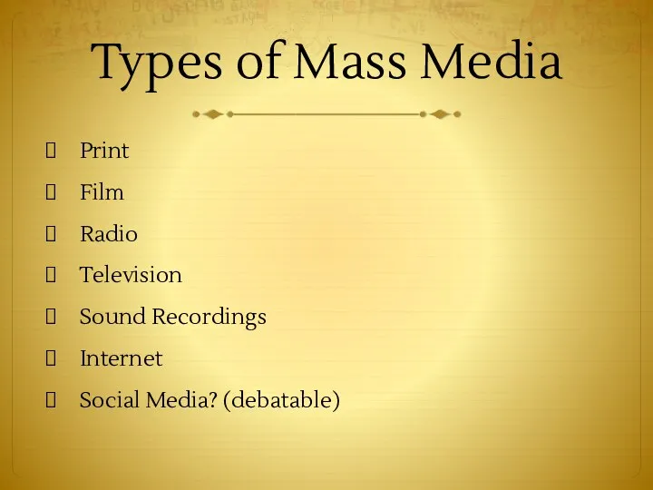 Types of Mass Media Print Film Radio Television Sound Recordings Internet Social Media? (debatable)