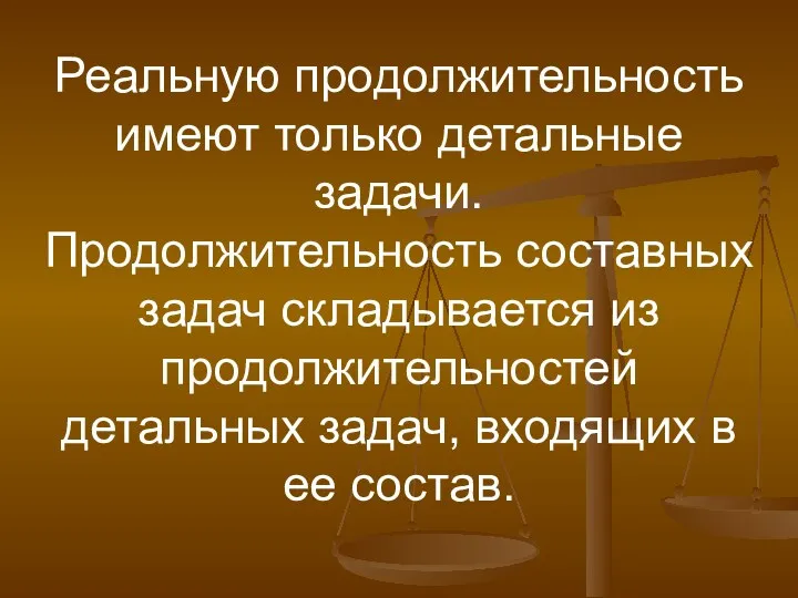 Реальную продолжительность имеют только детальные задачи. Продолжительность составных задач складывается