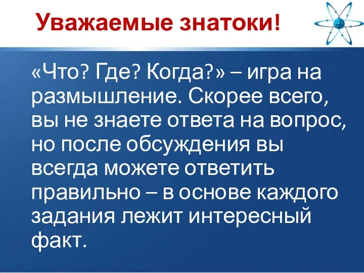 Уважаемые знатоки! «Что? Где? Когда?» – игра на размышление. Скорее