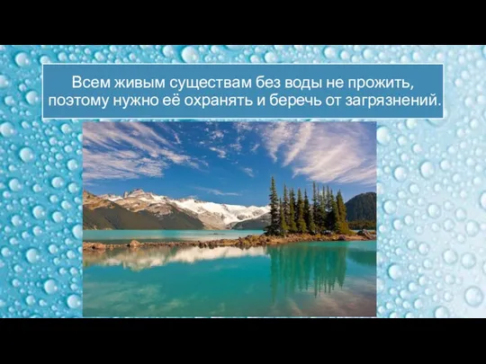 Всем живым существам без воды не прожить, поэтому нужно её охранять и беречь от загрязнений.