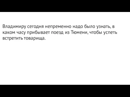 Владимиру сегодня непременно надо было узнать, в каком часу прибывает поезд из Тюмени,