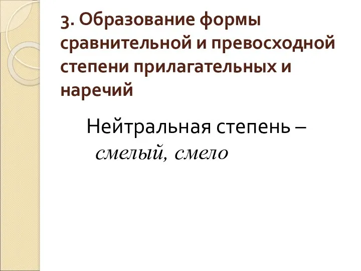 3. Образование формы сравнительной и превосходной степени прилагательных и наречий Нейтральная степень – смелый, смело