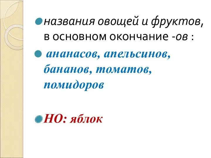 названия овощей и фруктов, в основном окончание -ов : ананасов, апельсинов, бананов, томатов, помидоров НО: яблок