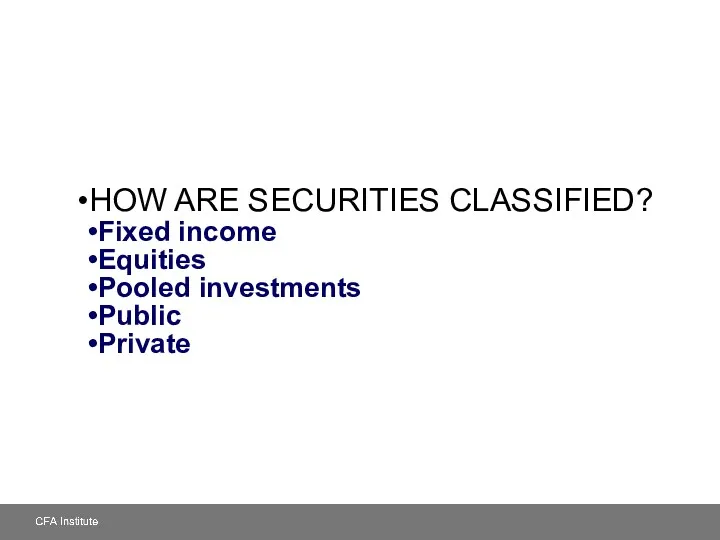 HOW ARE SECURITIES CLASSIFIED? Fixed income Equities Pooled investments Public Private