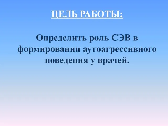 ЦЕЛЬ РАБОТЫ: Определить роль СЭВ в формировании аутоагрессивного поведения у врачей.