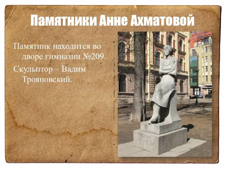 Памятники Анне Ахматовой Памятник находится во дворе гимназии №209. Скульптор – Вадим Трояновский.