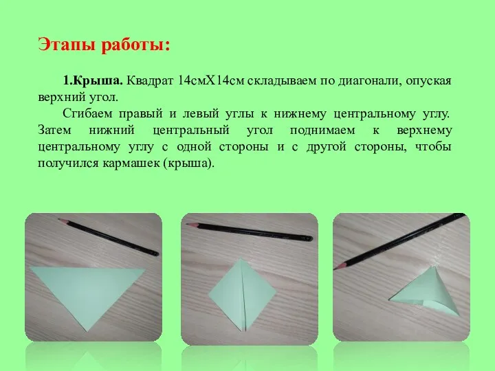 Этапы работы: 1.Крыша. Квадрат 14смХ14см складываем по диагонали, опуская верхний