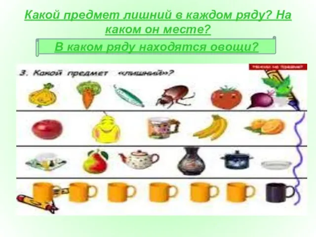 Какой предмет лишний в каждом ряду? На каком он месте? В каком ряду находятся овощи?