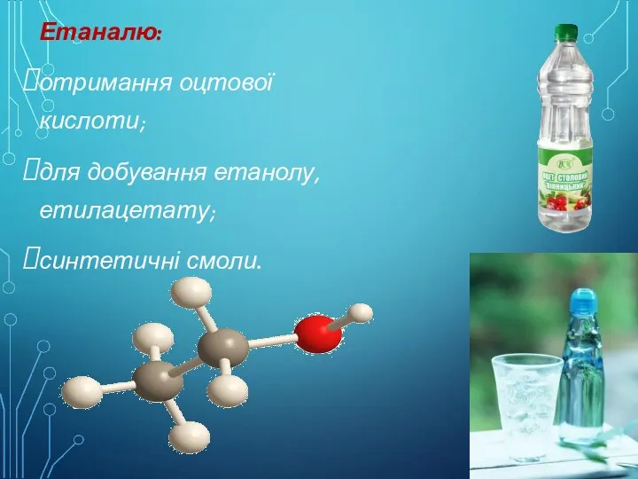Етаналю: отримання оцтової кислоти; для добування етанолу, етилацетату; синтетичні смоли.