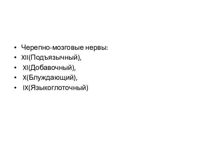 Черепно-мозговые нервы: XII(Подъязычный), XI(Добавочный), X(Блуждающий), IX(Языкоглоточный)