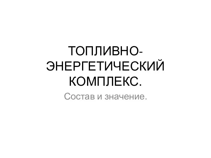 ТОПЛИВНО-ЭНЕРГЕТИЧЕСКИЙ КОМПЛЕКС. Состав и значение.