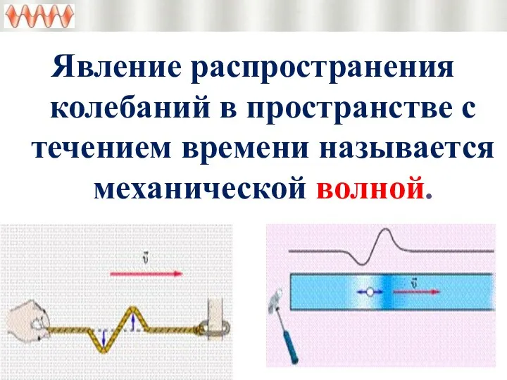 Явление распространения колебаний в пространстве с течением времени называется механической волной.