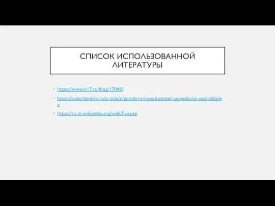 СПИСОК ИСПОЛЬЗОВАННОЙ ЛИТЕРАТУРЫ https://www.b17.ru/blog/17045/ https://cyberleninka.ru/article/n/gendernye-osobennosti-povedeniya-potrebiteley https://ru.m.wikipedia.org/wiki/Гендер