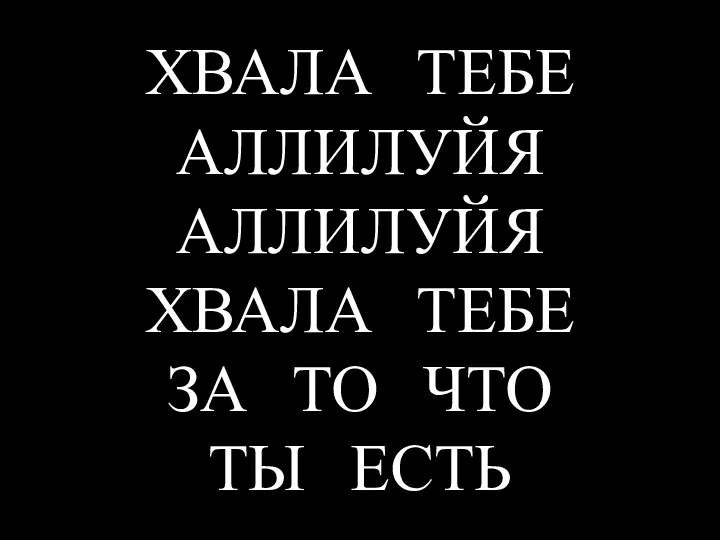 ХВАЛА ТЕБЕ АЛЛИЛУЙЯ АЛЛИЛУЙЯ ХВАЛА ТЕБЕ ЗА ТО ЧТО ТЫ ЕСТЬ