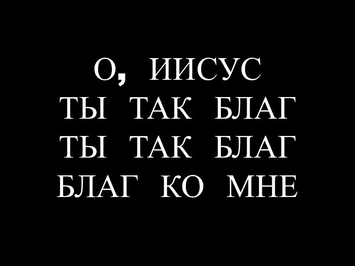 О, ИИСУС ТЫ ТАК БЛАГ ТЫ ТАК БЛАГ БЛАГ КО МНЕ