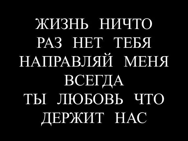 ЖИЗНЬ НИЧТО РАЗ НЕТ ТЕБЯ НАПРАВЛЯЙ МЕНЯ ВСЕГДА ТЫ ЛЮБОВЬ ЧТО ДЕРЖИТ НАС