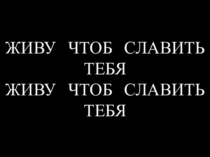 ЖИВУ ЧТОБ СЛАВИТЬ ТЕБЯ ЖИВУ ЧТОБ СЛАВИТЬ ТЕБЯ