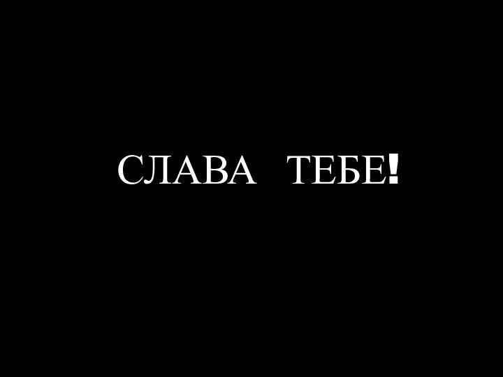 СЛАВА ТЕБЕ!