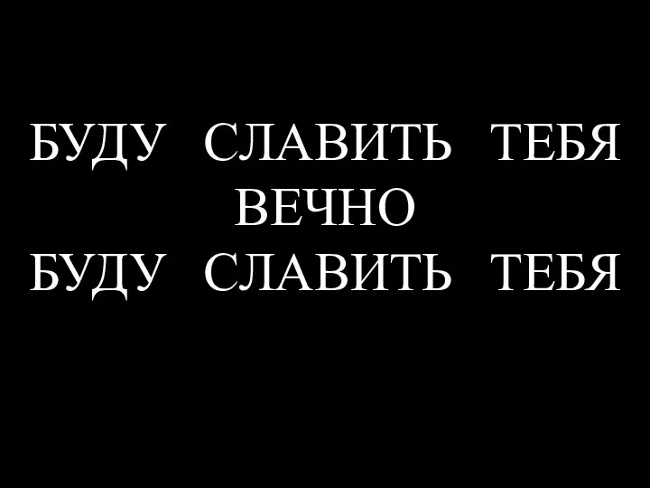 БУДУ СЛАВИТЬ ТЕБЯ ВЕЧНО БУДУ СЛАВИТЬ ТЕБЯ