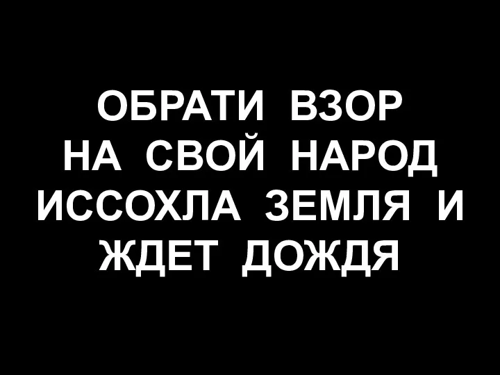 ОБРАТИ ВЗОР НА СВОЙ НАРОД ИССОХЛА ЗЕМЛЯ И ЖДЕТ ДОЖДЯ