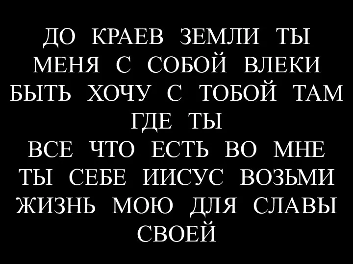 ДО КРАЕВ ЗЕМЛИ ТЫ МЕНЯ С СОБОЙ ВЛЕКИ БЫТЬ ХОЧУ