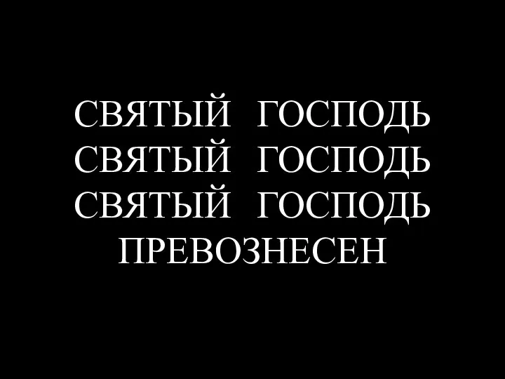 СВЯТЫЙ ГОСПОДЬ СВЯТЫЙ ГОСПОДЬ СВЯТЫЙ ГОСПОДЬ ПРЕВОЗНЕСЕН