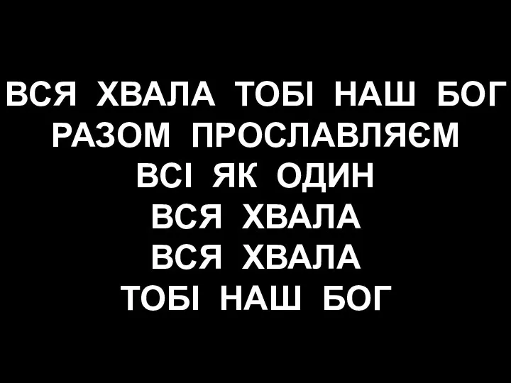 ВСЯ ХВАЛА ТОБІ НАШ БОГ РАЗОМ ПРОСЛАВЛЯЄМ ВСІ ЯК ОДИН