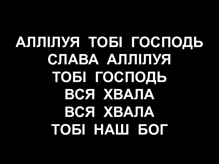 АЛЛІЛУЯ ТОБІ ГОСПОДЬ СЛАВА АЛЛІЛУЯ ТОБІ ГОСПОДЬ ВСЯ ХВАЛА ВСЯ ХВАЛА ТОБІ НАШ БОГ