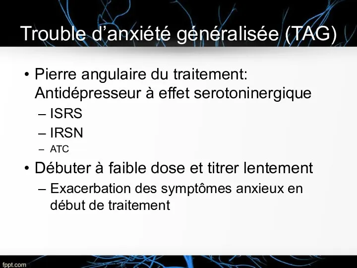 Trouble d’anxiété généralisée (TAG) Pierre angulaire du traitement: Antidépresseur à effet serotoninergique ISRS