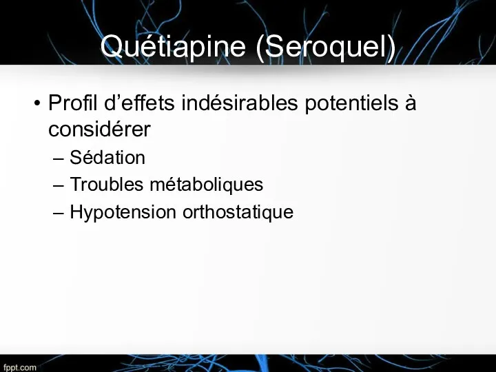Quétiapine (Seroquel) Profil d’effets indésirables potentiels à considérer Sédation Troubles métaboliques Hypotension orthostatique