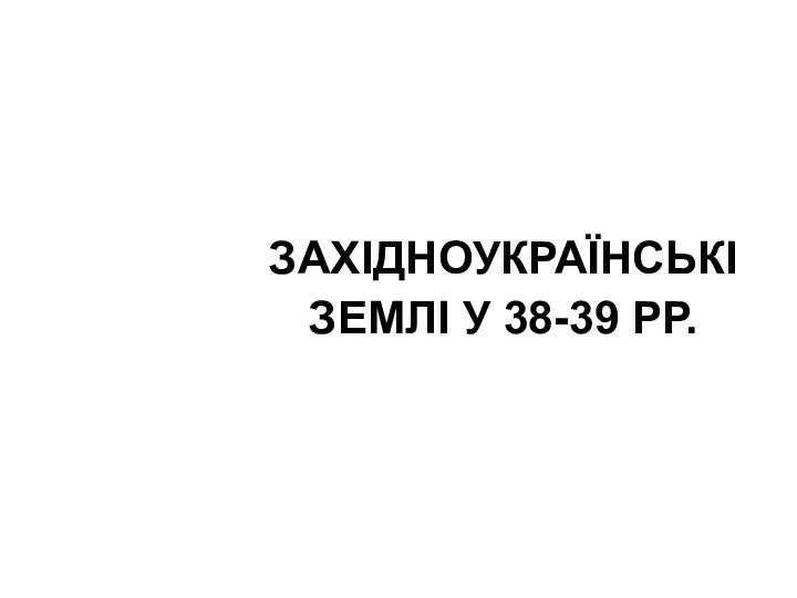 ЗАХІДНОУКРАЇНСЬКІ ЗЕМЛІ У 38-39 РР.