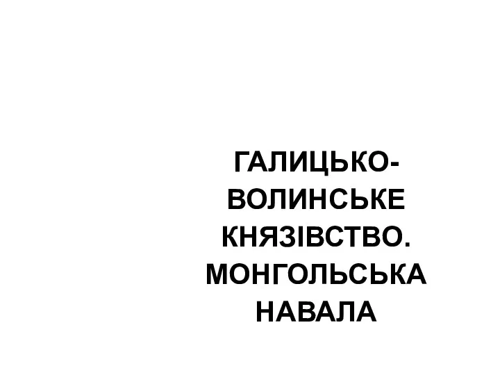 ГАЛИЦЬКО-ВОЛИНСЬКЕ КНЯЗІВСТВО. МОНГОЛЬСЬКА НАВАЛА