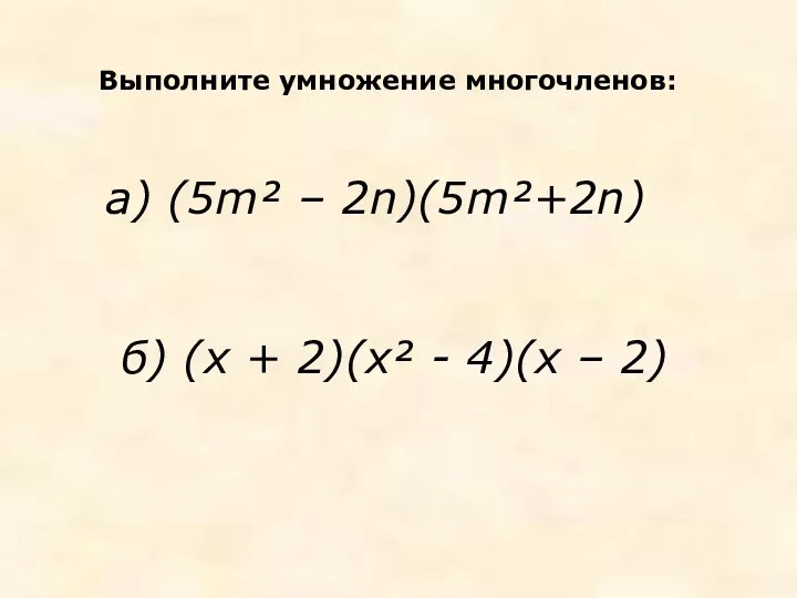 Выполните умножение многочленов: а) (5m² – 2n)(5m²+2n) б) (х + 2)(х² - 4)(х – 2)