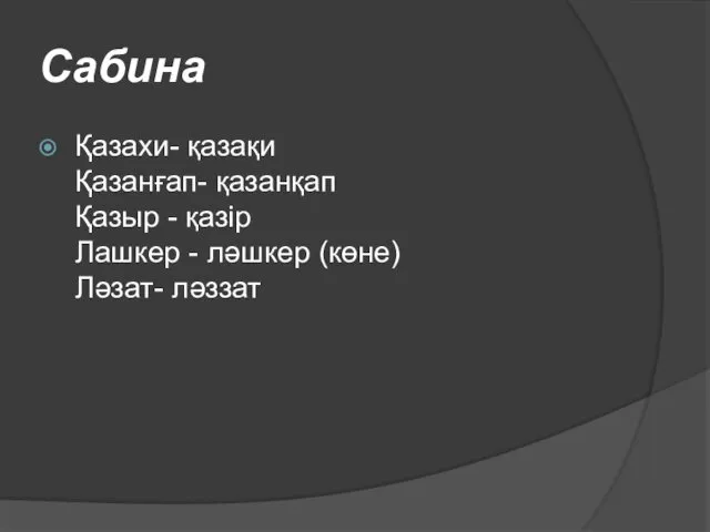 Сабина Қазахи- қазақи Қазанғап- қазанқап Қазыр - қазір Лашкер - лəшкер (көне) Лəзат- лəззат