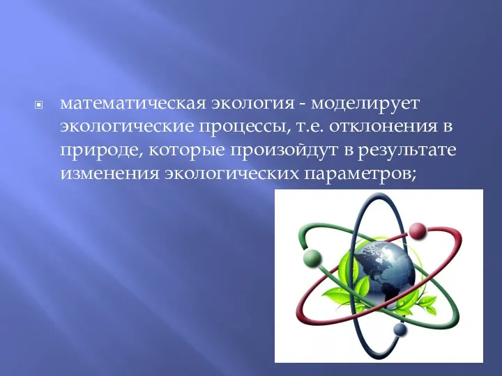 математическая экология - моделирует экологические процессы, т.е. отклонения в природе,