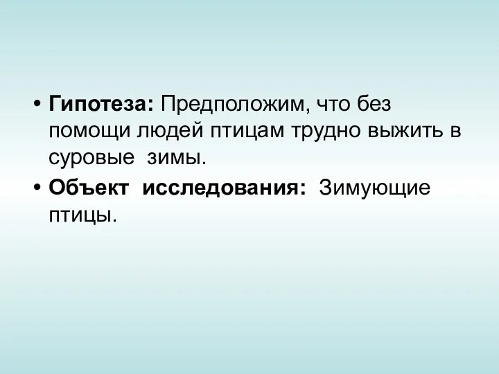 Гипотеза: Предположим, что без помощи людей птицам трудно выжить в суровые зимы. Объект исследования: Зимующие птицы.