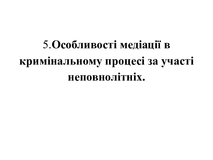 5.Особливості медіації в кримінальному процесі за участі неповнолітніх.