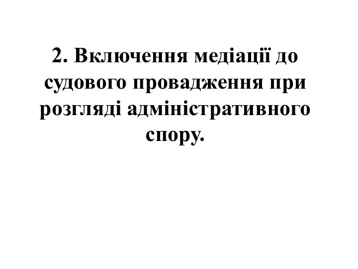 2. Включення медіації до судового провадження при розгляді адміністративного спору.