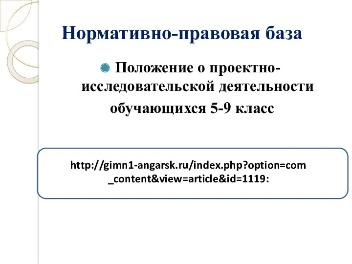 Нормативно-правовая база Положение о проектно-исследовательской деятельности обучающихся 5-9 класс http://gimn1-angarsk.ru/index.php?option=com_content&view=article&id=1119:
