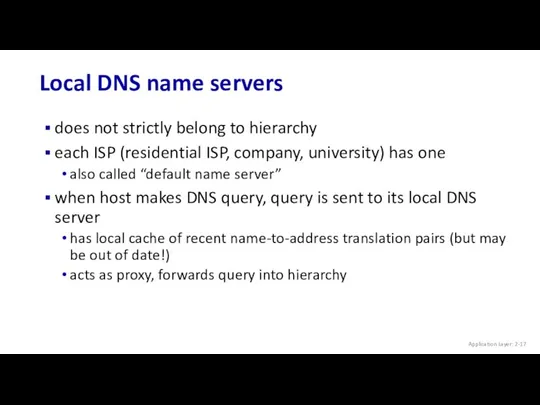 Local DNS name servers Application Layer: 2- does not strictly belong to hierarchy