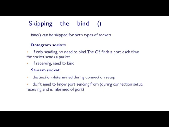 bind() can be skipped for both types of sockets Datagram socket: if only