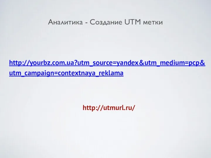 Аналитика - Создание UTM метки http://yourbz.com.ua?utm_source=yandex&utm_medium=pcp&utm_campaign=contextnaya_reklama http://utmurl.ru/