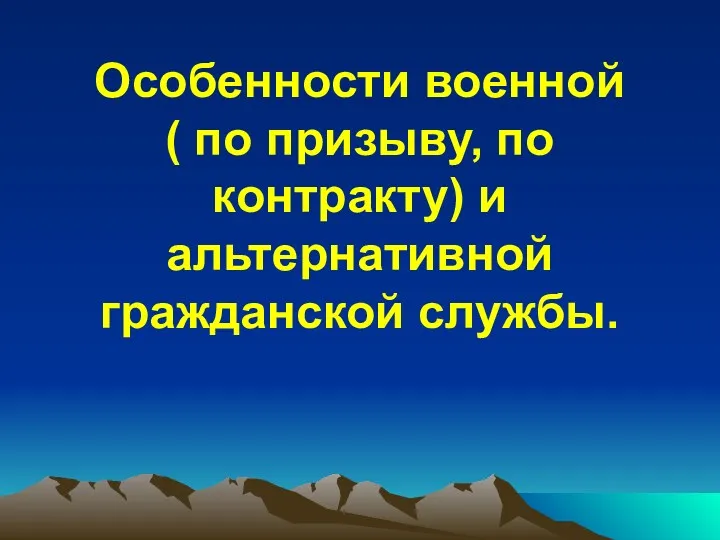 Особенности военной ( по призыву, по контракту) и альтернативной гражданской службы.