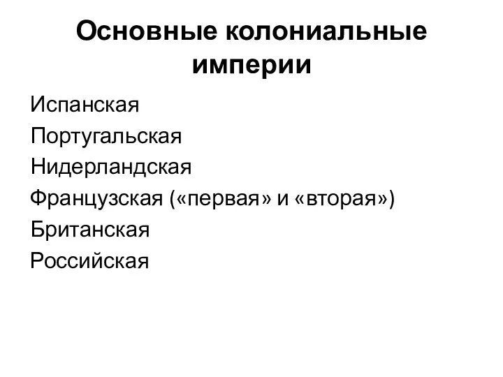 Основные колониальные империи Испанская Португальская Нидерландская Французская («первая» и «вторая») Британская Российская