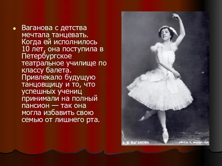 Ваганова с детства мечтала танцевать. Когда ей исполнилось 10 лет, она поступила в