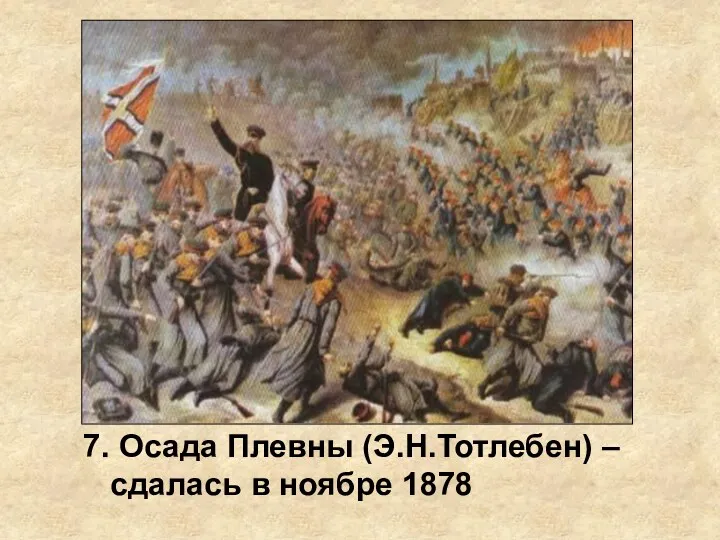 7. Осада Плевны (Э.Н.Тотлебен) – сдалась в ноябре 1878