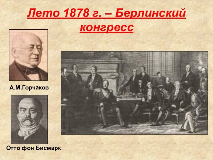 Лето 1878 г. – Берлинский конгресс А.М.Горчаков Отто фон Бисмарк