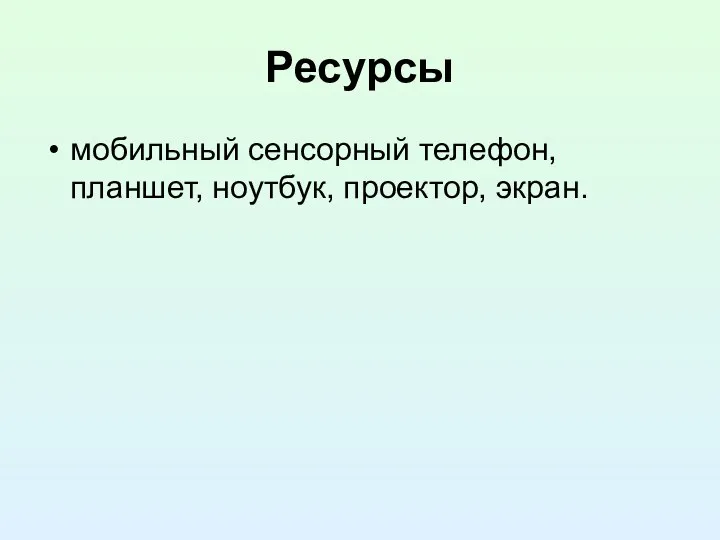 Ресурсы мобильный сенсорный телефон, планшет, ноутбук, проектор, экран.