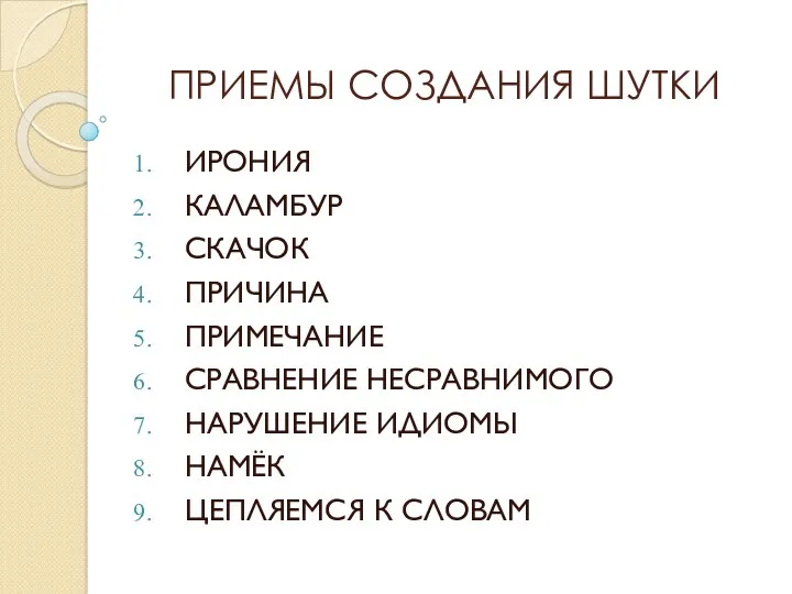 ПРИЕМЫ СОЗДАНИЯ ШУТКИ ИРОНИЯ КАЛАМБУР СКАЧОК ПРИЧИНА ПРИМЕЧАНИЕ СРАВНЕНИЕ НЕСРАВНИМОГО НАРУШЕНИЕ ИДИОМЫ НАМЁК ЦЕПЛЯЕМСЯ К СЛОВАМ